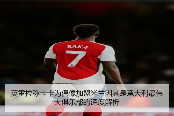 莫雷拉称卡卡为偶像加盟米兰因其是意大利最伟大俱乐部的深度解析